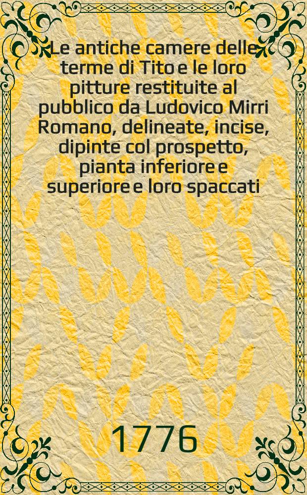 Le antiche camere delle terme di Tito e le loro pitture restituite al pubblico da Ludovico Mirri Romano, delineate, incise, dipinte col prospetto, pianta inferiore e superiore e loro spaccati