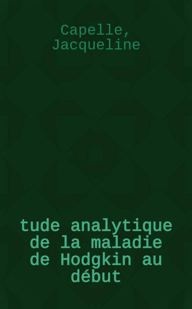 Étude analytique de la maladie de Hodgkin au début : D'après 50 observations : Thèse ..