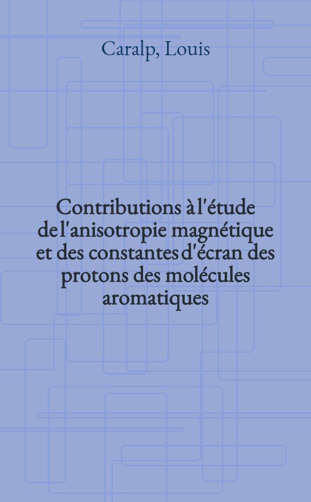 Contributions à l'étude de l'anisotropie magnétique et des constantes d'écran des protons des molécules aromatiques : Thèse prés. à la Fac. des sciences de l'Univ. de Bordeaux ..