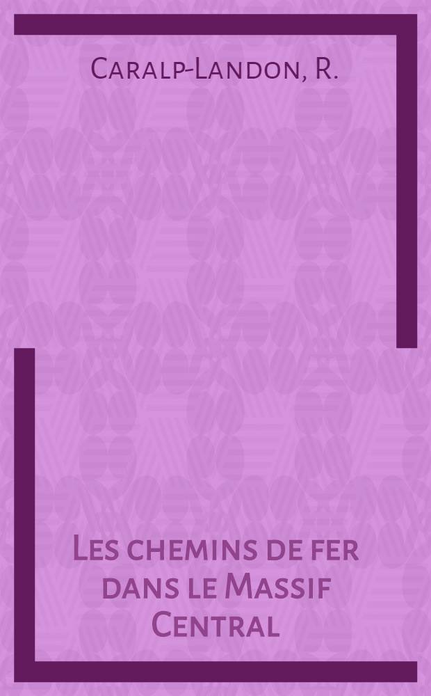 Les chemins de fer dans le Massif Central : Étude des voies ferrées régionales : Thèse pour le doctorat ès lettres présentée ..