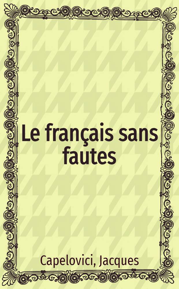 Le français sans fautes : Répertoire des erreurs les plus fréquentes de la lang. écrite et parlée