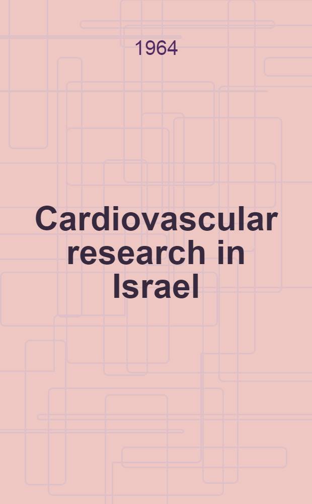 Cardiovascular research in Israel : Report of discussions of cardiovascular research opportunities in Israel by a Group of medical research scientists from the United States and Israel, Tel-Aviv, Israel, Sept. 2-14, 1962