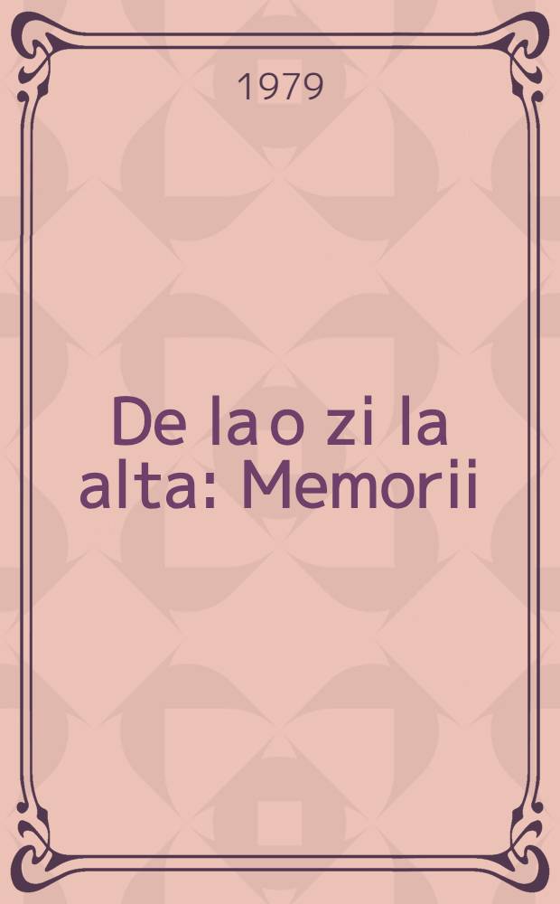 De la o zi la alta : Memorii