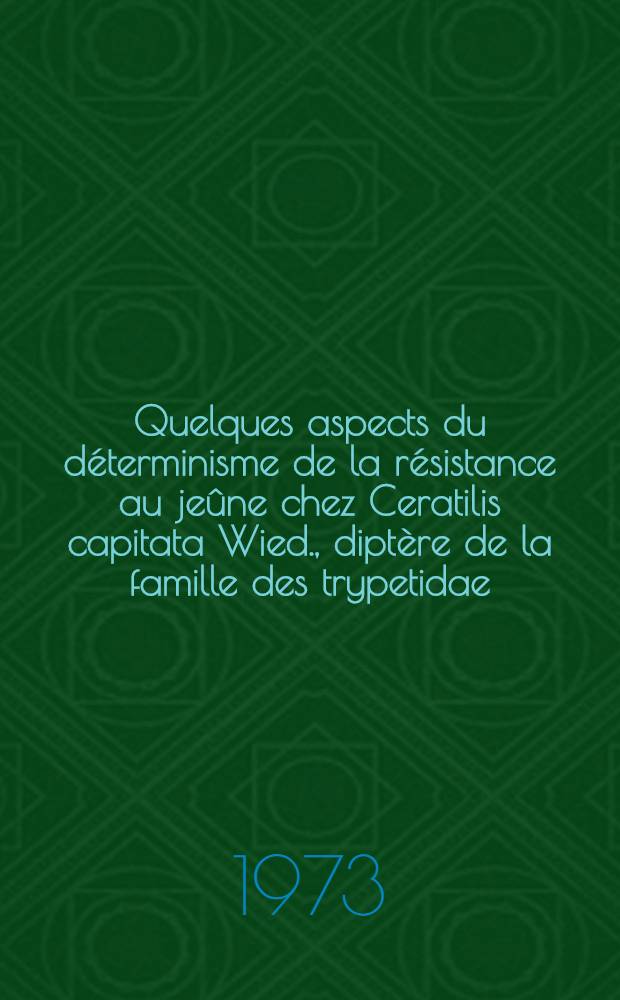Quelques aspects du d&eacute;terminisme de la r&eacute;sistance au je&ucirc;ne chez Ceratilis capitata Wied., dipt&egrave;re de la famille des trypetidae : Th&egrave;se pr&eacute;s. devant l'Univ. Claude-Bernard de Lyon ..