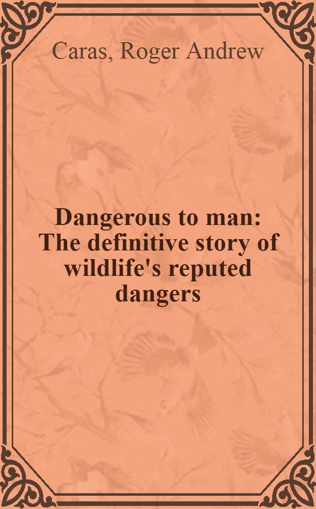 Dangerous to man : The definitive story of wildlife's reputed dangers