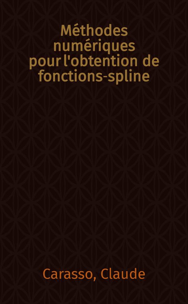 Méthodes numériques pour l'obtention de fonctions-spline : Thèse prés. à la Fac. des sciences de l'Univ. de Grenoble ..
