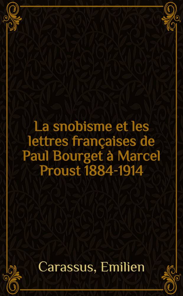 La snobisme et les lettres françaises de Paul Bourget à Marcel Proust 1884-1914 : Thèse ... présentée à la Faculté des lettres et sciences humaines de l'Univ. de Paris