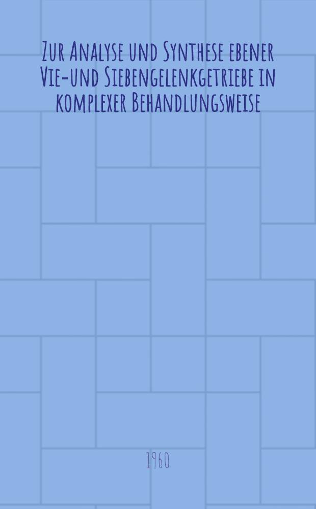 Zur Analyse und Synthese ebener Vier- und Siebengelenkgetriebe in komplexer Behandlungsweise : Von der Fakultät für Maschinenwesen und Elektrotechnik der Techn. Hochschule München ... genehmigte Diss