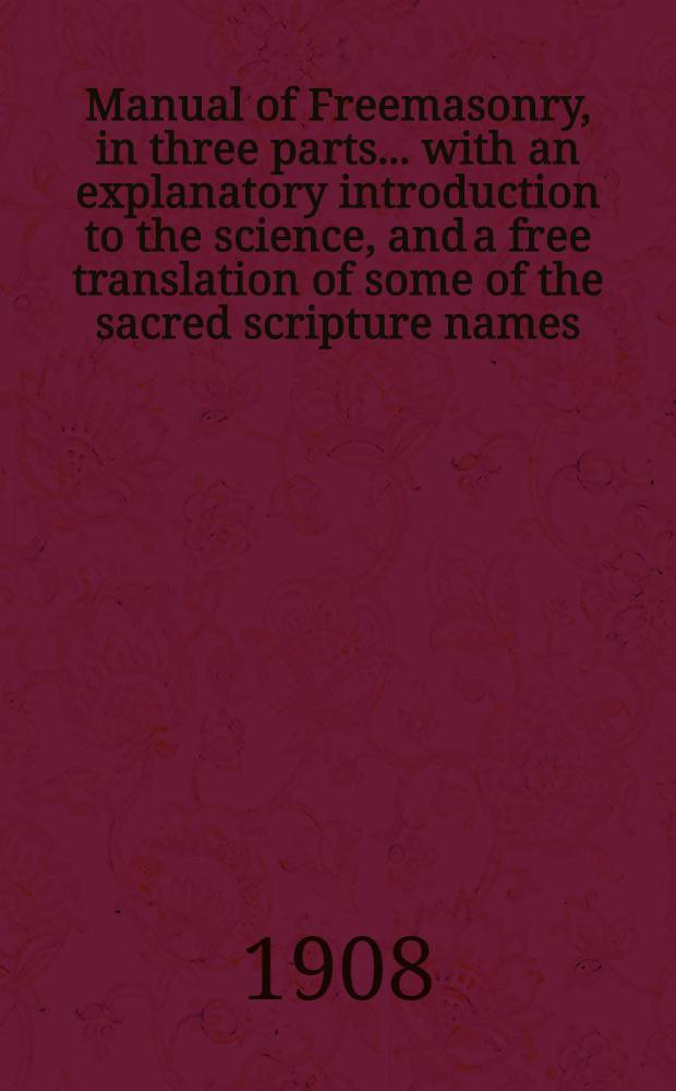 Manual of Freemasonry, [in three parts] ... with an explanatory introduction to the science, and a free translation of some of the sacred scripture names