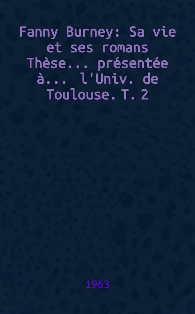Fanny Burney : Sa vie et ses romans Thèse ... présentée à ... l'Univ. de Toulouse. T. 2 : [Les romans de Fanny Burney]