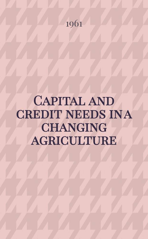 Capital and credit needs in a changing agriculture : Proceedings of a Symposium held at Knoxville, Tennessee, 1960