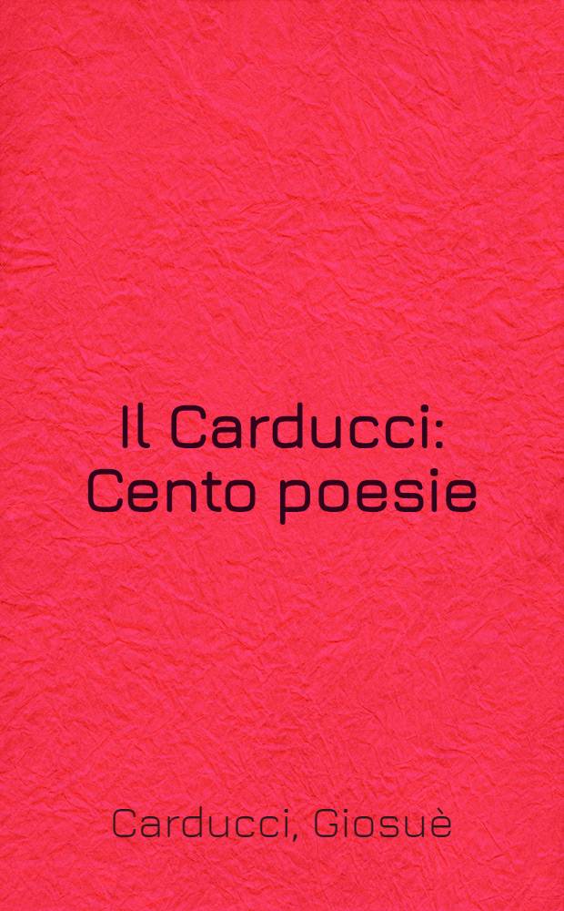 Il Carducci : Cento poesie; prose, lettere e scritti vari per le Scuole medie di secondo grado