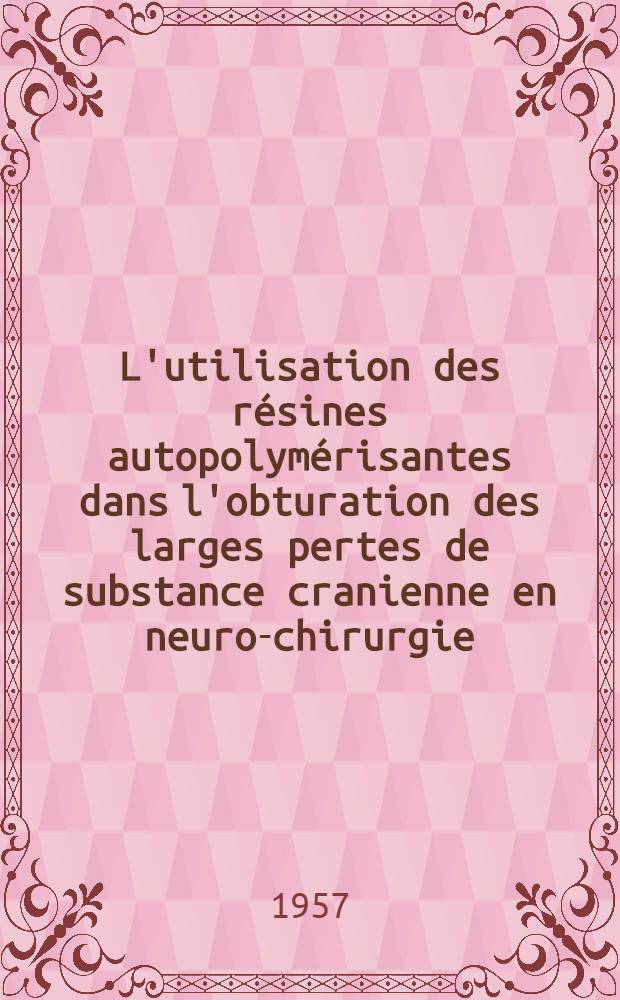 L'utilisation des r&eacute;sines autopolym&eacute;risantes dans l'obturation des larges pertes de substance cranienne en neuro-chirurgie : Th&egrave;se, pr&eacute;sent&eacute;e ... pour obtenir le grade de docteur en m&eacute;d