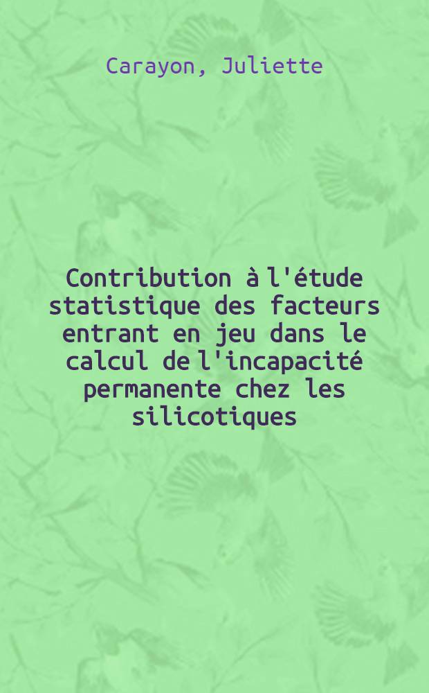 Contribution à l'étude statistique des facteurs entrant en jeu dans le calcul de l'incapacité permanente chez les silicotiques : Travail de la Chaire de méd. légale ... et de la Dir. régionale de l'Inst. nationale des statistiques et des études économiques ... : Thèse présentée à la Faculté mixte de méd. et de pharmacie de Lyon ... pour obtenir le grade de docteur en méd