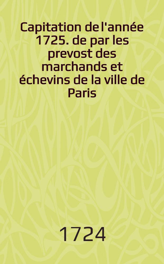 Capitation de l'année 1725. de par les prevost des marchands et échevins de la ville de Paris : Du 29 novembre 1724