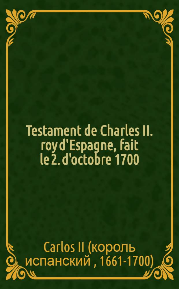 Testament de Charles II. roy d'Espagne, fait le 2. d'octobre 1700