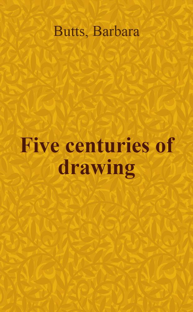 Five centuries of drawing : Mastepieces from the Museum of fine arts, Leipzig : A catalogue of an Exhib., the Saint Louis art museum, Febr. 2 - Mar. 24, 1991