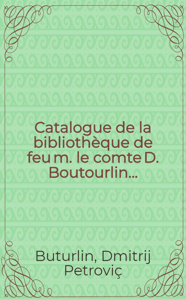 Catalogue de la bibliothèque de feu m. le comte D. Boutourlin ...