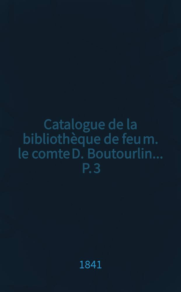 Catalogue de la bibliothèque de feu m. le comte D. Boutourlin ... [P. 3] : Catalogue de la bibliothèque de feu m. le comte D. Boutourlin dont la vente se fera le jeudi 16 octobre 1841 et jours suivants ...