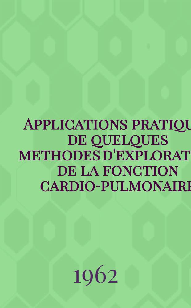 Applications pratiques de quelques methodes d'exploration de la fonction cardio-pulmonaire : Thèse ..