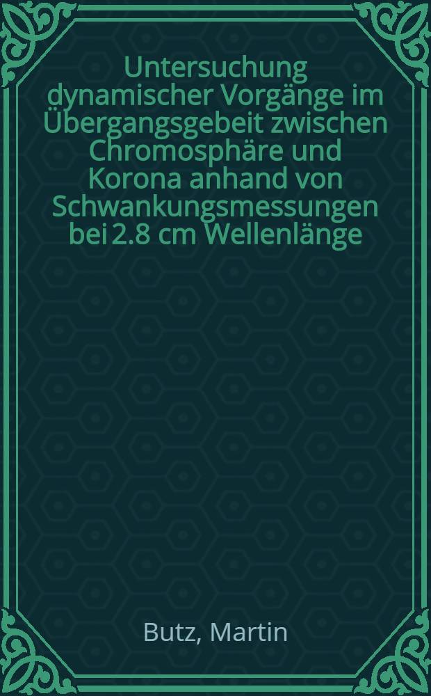 Untersuchung dynamischer Vorgänge im Übergangsgebeit zwischen Chromosphäre und Korona anhand von Schwankungsmessungen bei 2.8 cm Wellenlänge : Inaug.-Diss