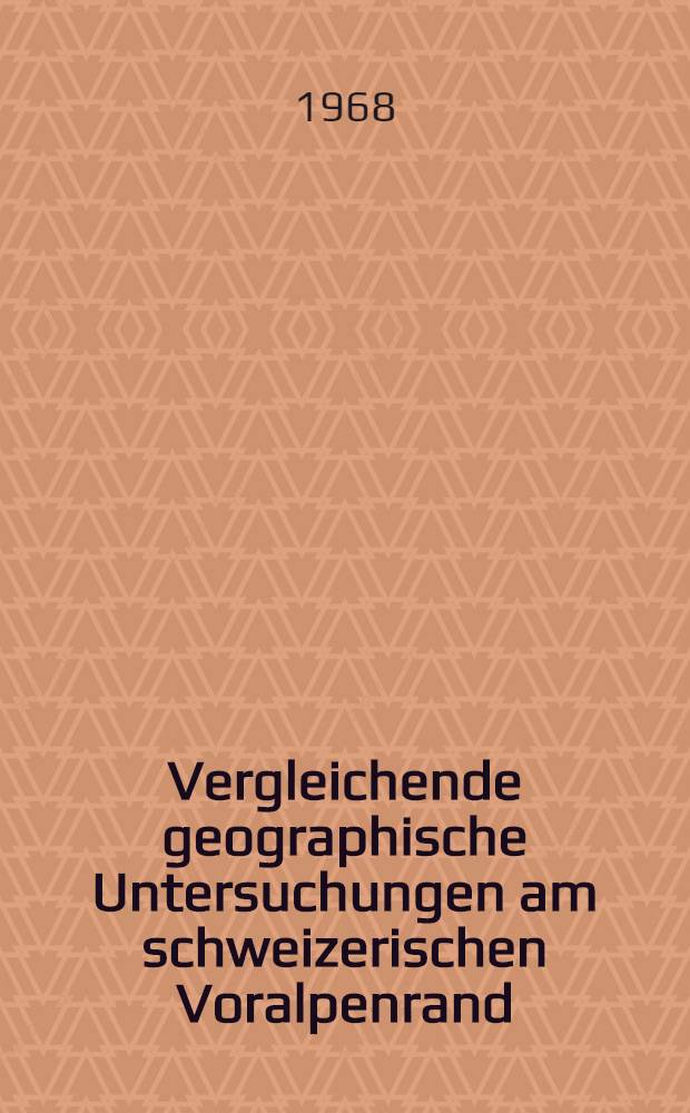 Vergleichende geographische Untersuchungen am schweizerischen Voralpenrand : Abhandl. ... der Eidgenössischen techn. Hochschule Zürich