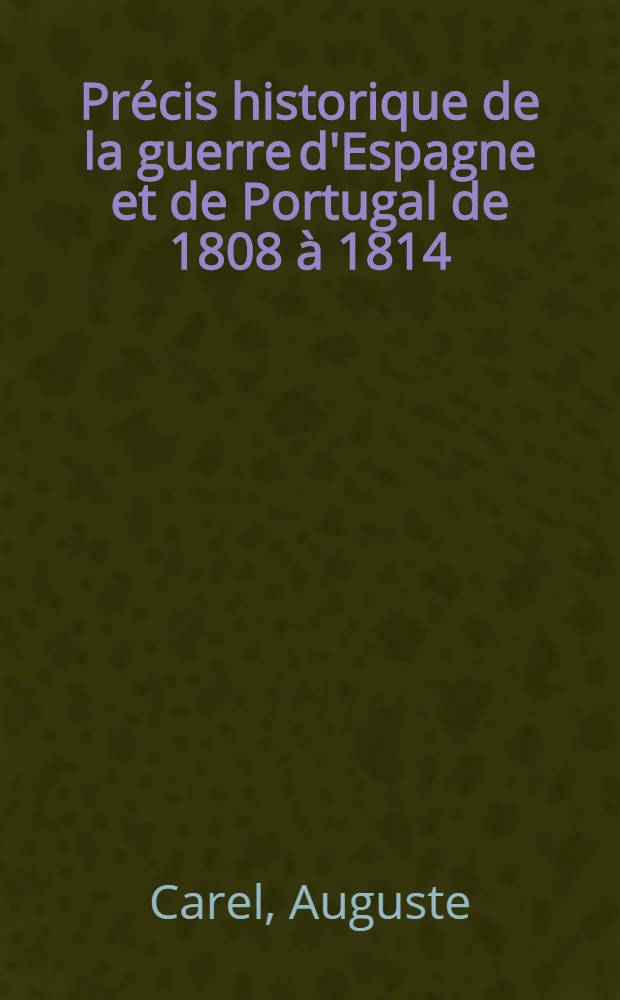 Pr&eacute;cis historique de la guerre d'Espagne et de Portugal de 1808 &agrave; 1814