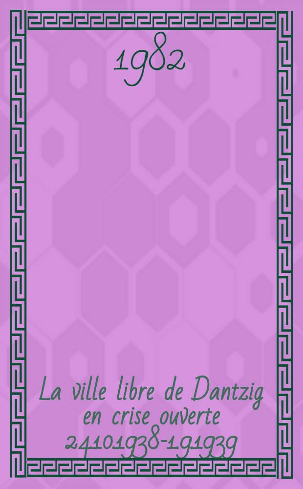 La ville libre de Dantzig en crise ouverte 24.10.1938-1.9.1939 : Crise locale et crise europ