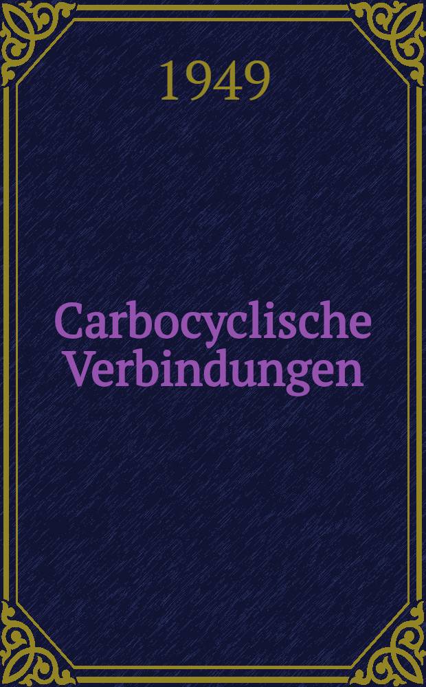 Carbocyclische Verbindungen : Naturstoffe und freie organische Radikale Unver&auml;nderter Nachdruck. H&auml;lfte 1 : Alicyclische Verbindungen und Naturstoffe
