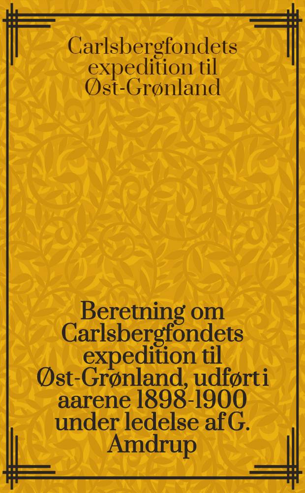 [Beretning om] Carlsbergfondets expedition til Øst-Grønland, udført i aarene 1898-1900 under ledelse af G. Amdrup