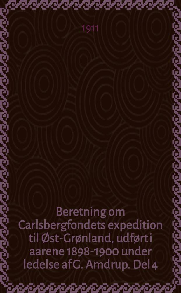 [Beretning om] Carlsbergfondets expedition til Øst-Grønland, udført i aarene 1898-1900 under ledelse af G. Amdrup. Del 4