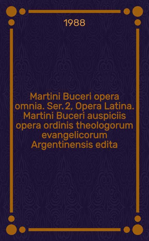 Martini Buceri opera omnia. Ser. 2, Opera Latina. Martini Buceri auspiciis opera ordinis theologorum evangelicorum Argentinensis edita