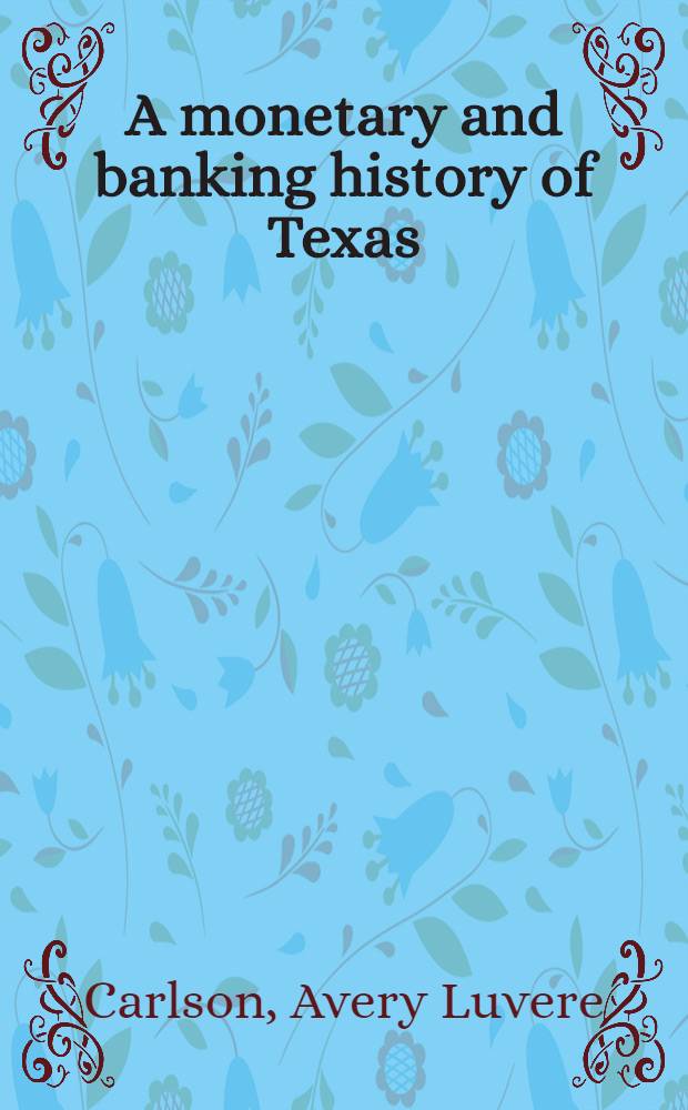 A monetary and banking history of Texas : From the mexican regime to the present day 1821-1929 : An abstract of a diss., submitted to the Faculty of the Graduate college department of economics and sociology of the State university of lowa ..