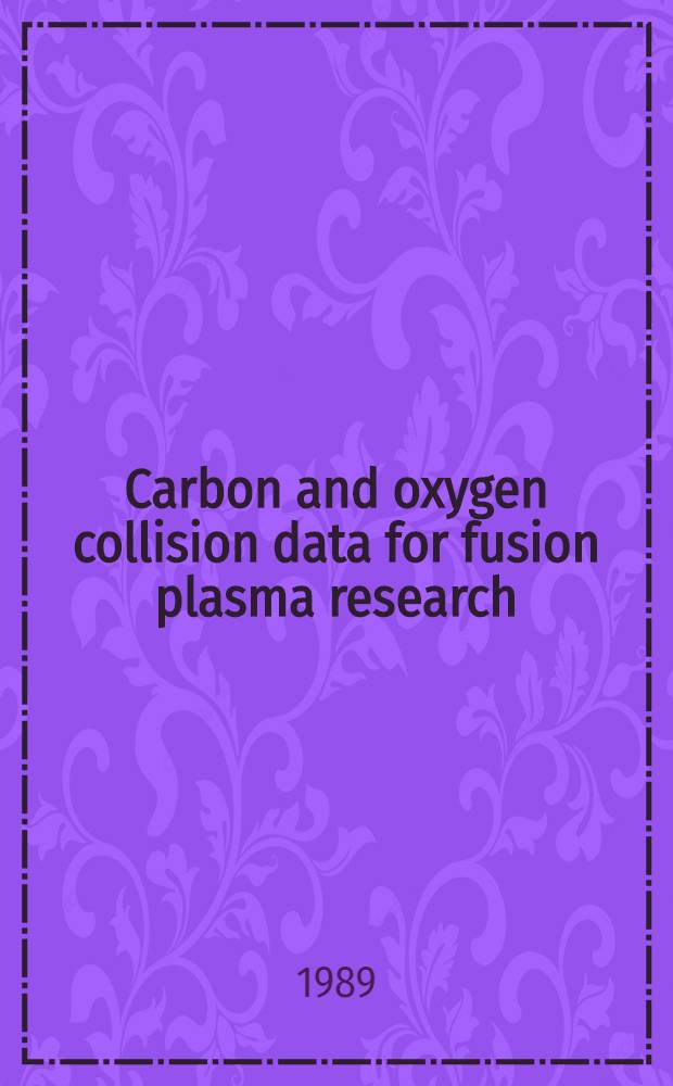 Carbon and oxygen collision data for fusion plasma research : Proc. of a specialists' meeting of the Intern. atomic energy agency, Vienna, 12-13 May, 1988