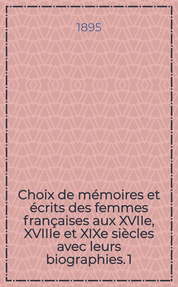 Choix de mémoires et écrits des femmes françaises aux XVIIe, XVIIIe et XIXe siècles avec leurs biographies. [1] : Madame Campan