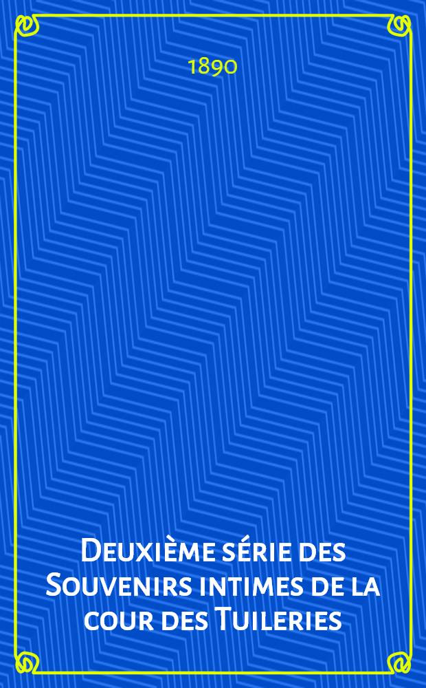 Deuxième série des Souvenirs intimes de la cour des Tuileries