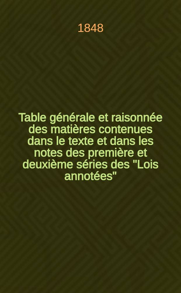 Table générale et raisonnée des matières contenues dans le texte et dans les notes des première et deuxième séries des "Lois annotées" (1789-1844)