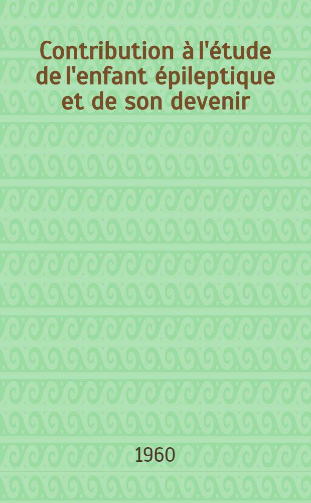 Contribution à l'étude de l'enfant épileptique et de son devenir : Thèse ..