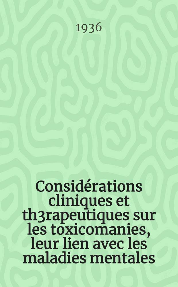 Considérations cliniques et th3rapeutiques sur les toxicomanies, leur lien avec les maladies mentales : Thèse pour le doctorat en médecine ..
