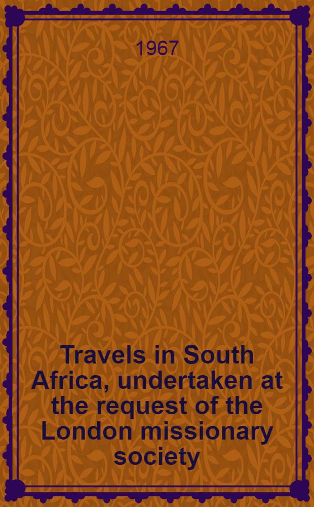 Travels in South Africa, undertaken at the request of the London missionary society; being a narrative of a second journey in the interior of that country