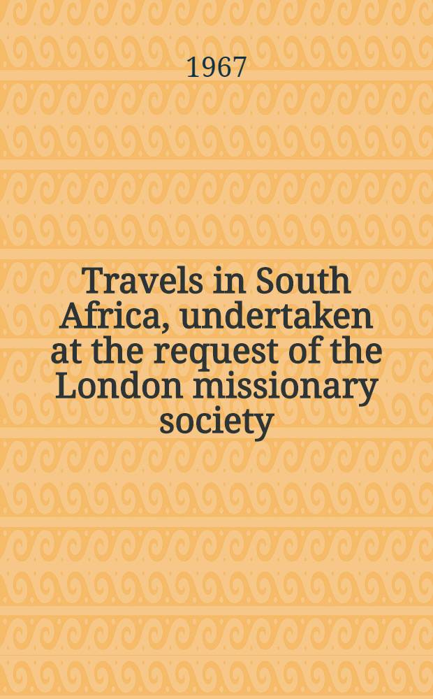 Travels in South Africa, undertaken at the request of the London missionary society; being a narrative of a second journey in the interior of that country. Vol. 1