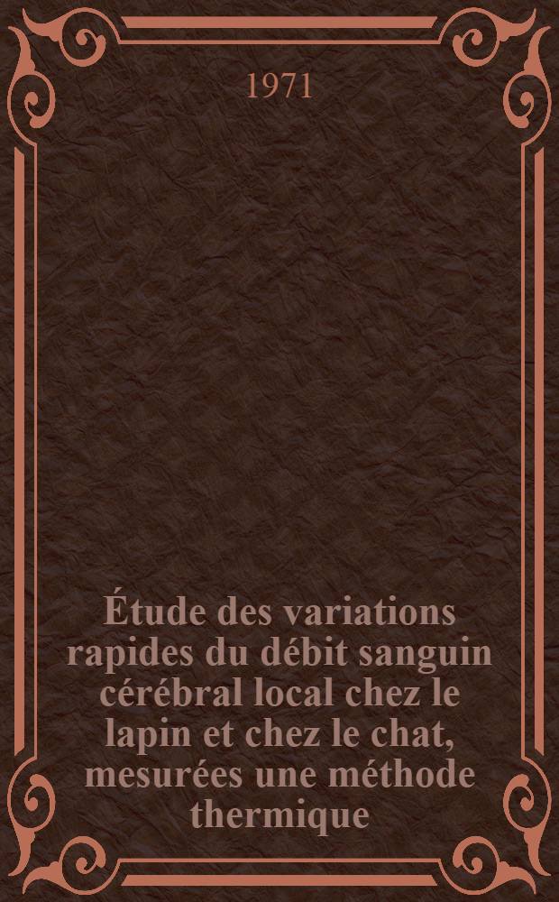 [Étude des variations rapides du débit sanguin cérébral local chez le lapin et chez le chat, mesurées une méthode thermique : Applicabilité de la méthode à l'étude du débit sanguin cérébral local chez l'homme