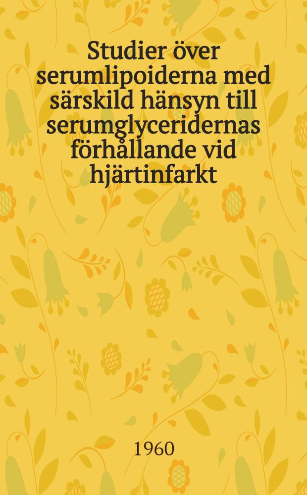Studier över serumlipoiderna med särskild hänsyn till serumglyceridernas förhållande vid hjärtinfarkt : En metodologisk, klinisk och metabolisk undersökning