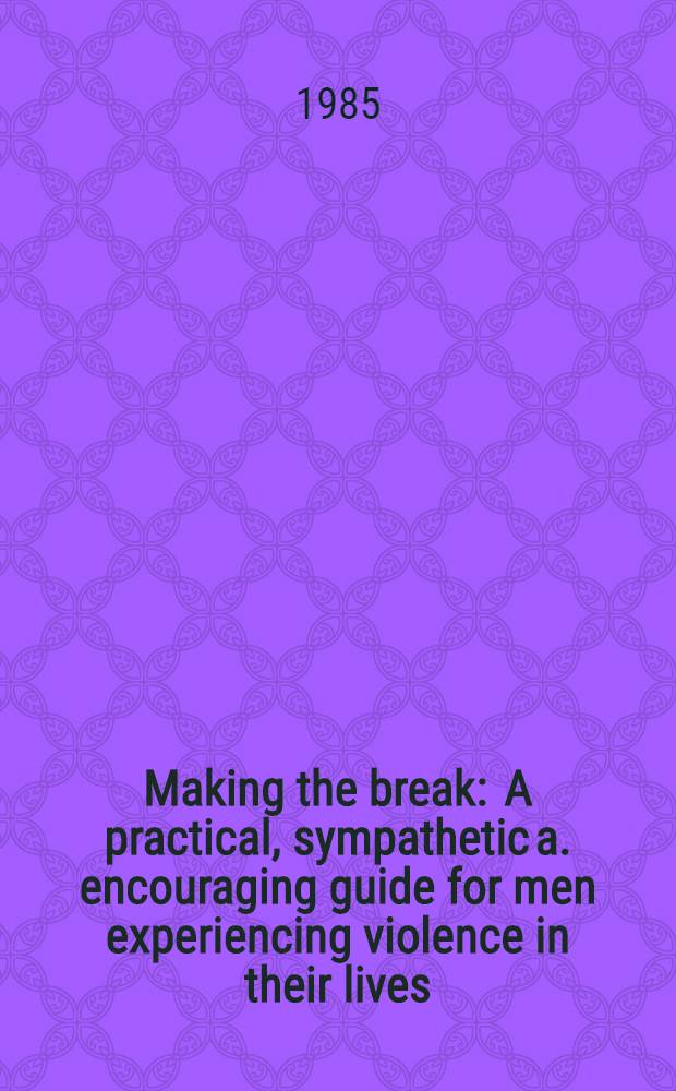 Making the break : A practical, sympathetic a. encouraging guide for men experiencing violence in their lives