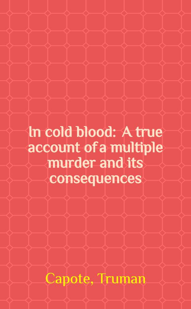 In cold blood : A true account of a multiple murder and its consequences : A novel