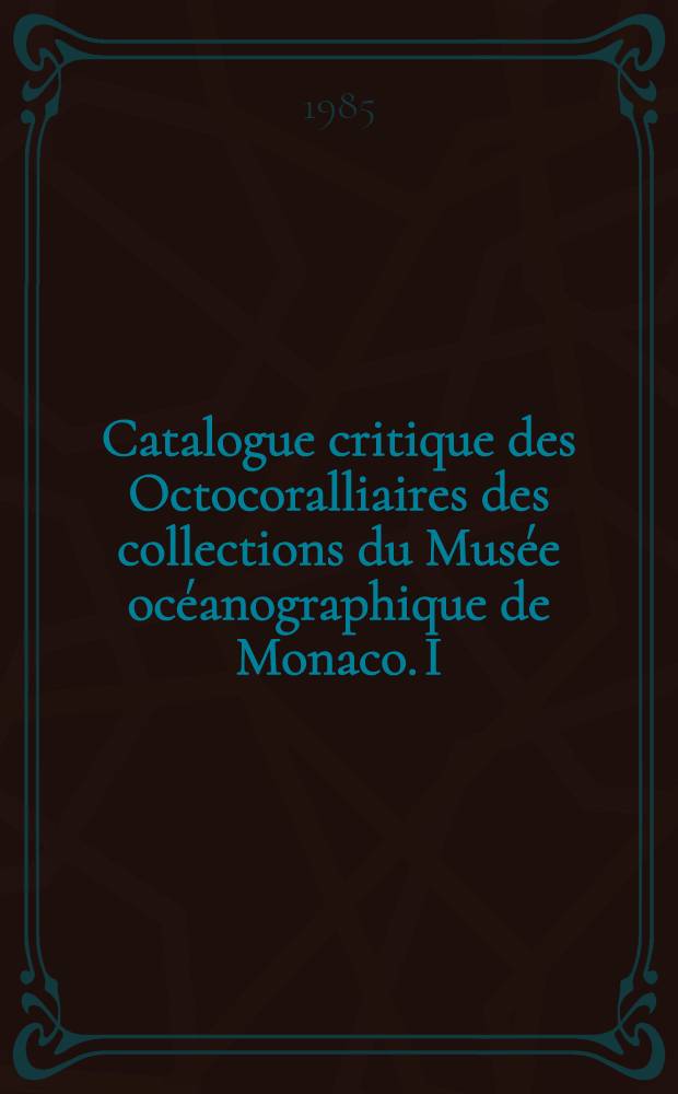 Catalogue critique des Octocoralliaires des collections du Musée océanographique de Monaco. I : Gorgonaires et Pennatulaires