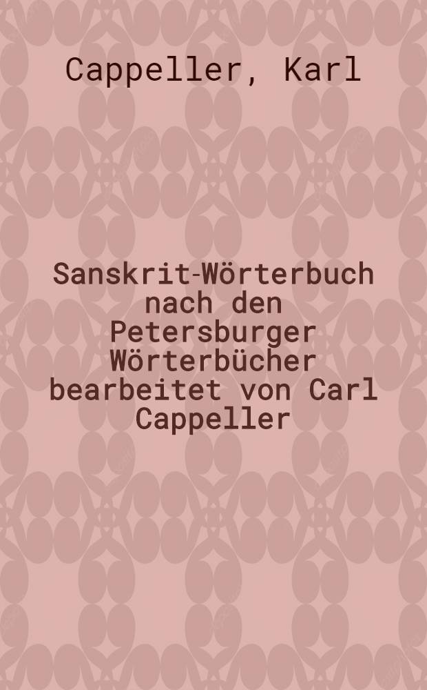 Sanskrit-W&ouml;rterbuch nach den Petersburger W&ouml;rterb&uuml;cher bearbeitet von Carl Cappeller
