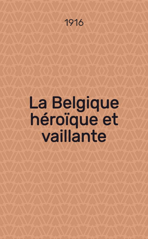 La Belgique héroïque et vaillante : Récits de combattants, recueillis par le baron C. Buffin; préface du baron de Broqueville ... : Avec 34 gravures et 14 cartes