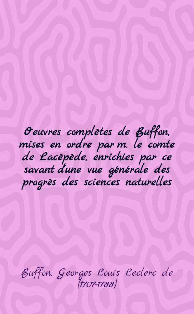 Oeuvres complètes de Buffon, mises en ordre par m. le comte de Lacépède, enrichies par ce savant d'une vue générale des progrès des sciences naturelles : T. 1, 4, 5, 6, 12, 16, 18, 19, 24, 25