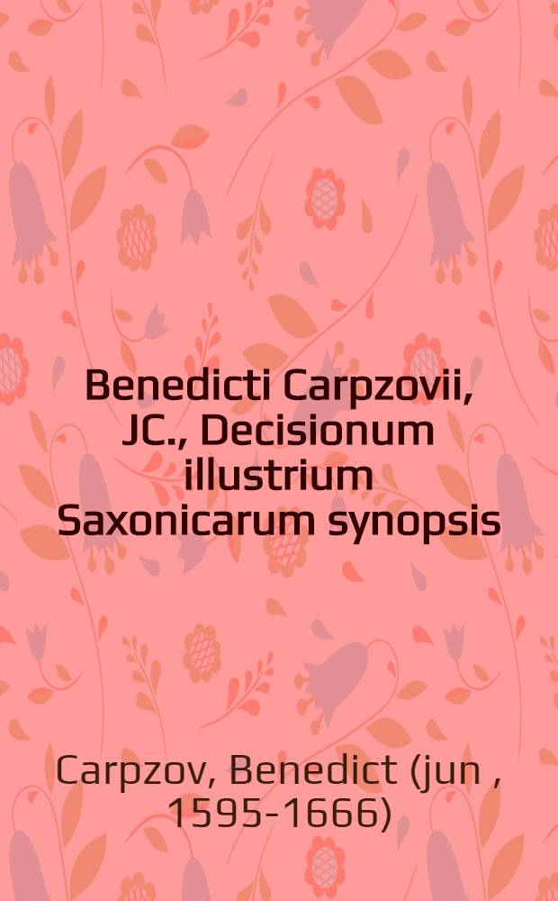 Benedicti Carpzovii, JC., Decisionum illustrium Saxonicarum synopsis